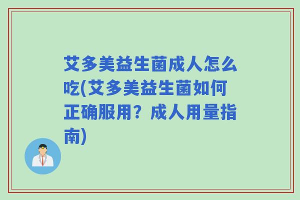 艾多美益生菌成人怎么吃(艾多美益生菌如何正确服用？成人用量指南)