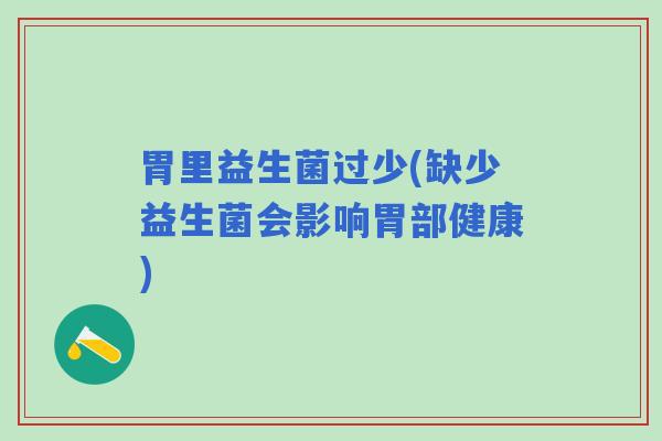 胃里益生菌过少(缺少益生菌会影响胃部健康)