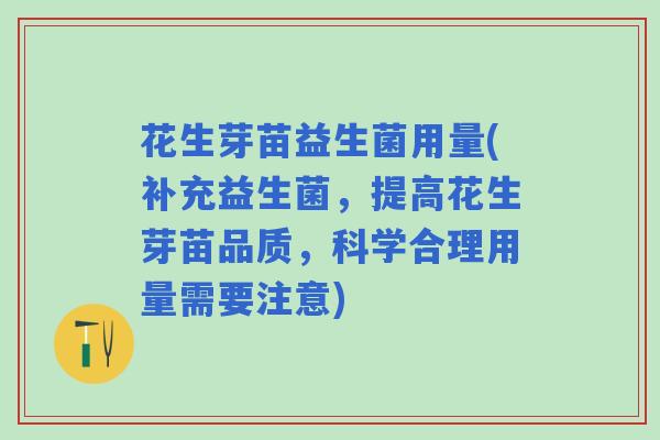 花生芽苗益生菌用量(补充益生菌，提高花生芽苗品质，科学合理用量需要注意)