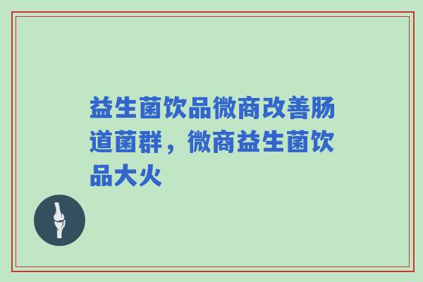 益生菌饮品微商改善肠道菌群，微商益生菌饮品大火