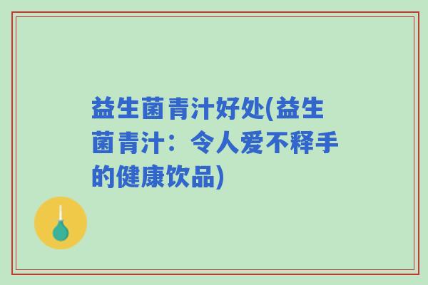 益生菌青汁好处(益生菌青汁：令人爱不释手的健康饮品)