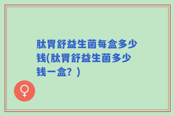 肽胃舒益生菌每盒多少钱(肽胃舒益生菌多少钱一盒？)