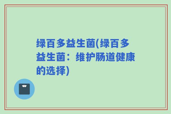 绿百多益生菌(绿百多益生菌：维护肠道健康的选择)