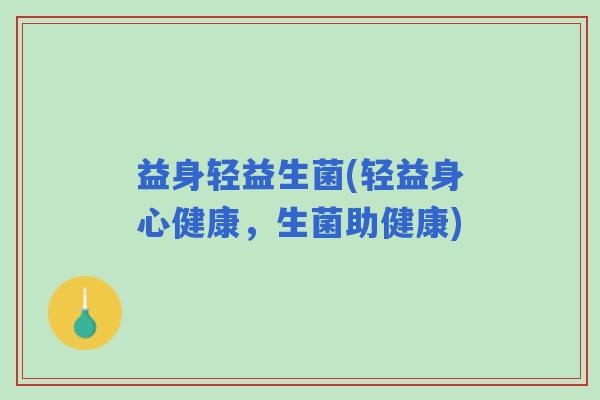 益身轻益生菌(轻益身心健康，生菌助健康)
