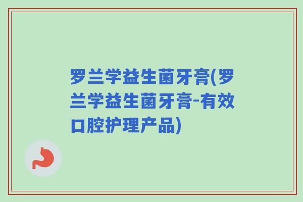 罗兰学益生菌牙膏(罗兰学益生菌牙膏-有效口腔护理产品)