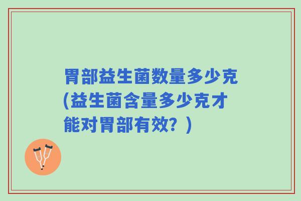 胃部益生菌数量多少克(益生菌含量多少克才能对胃部有效？)