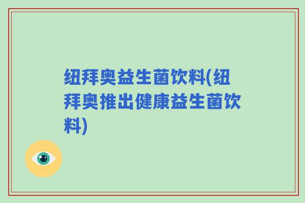纽拜奥益生菌饮料(纽拜奥推出健康益生菌饮料)