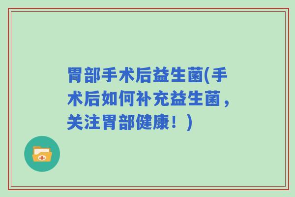 胃部手术后益生菌(手术后如何补充益生菌，关注胃部健康！)