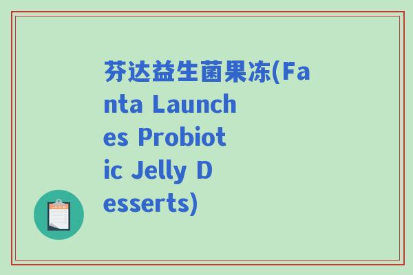 芬达益生菌果冻(Fanta Launches Probiotic Jelly Desserts)