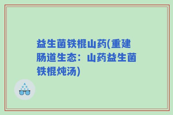 益生菌铁棍山药(重建肠道生态：山药益生菌铁棍炖汤)