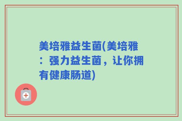 美培雅益生菌(美培雅：强力益生菌，让你拥有健康肠道)