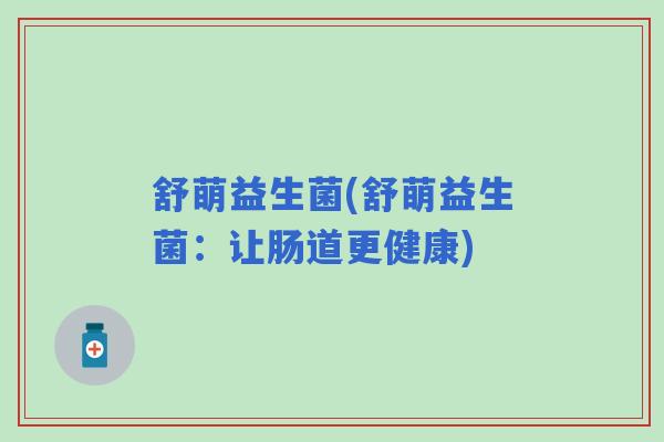 舒萌益生菌(舒萌益生菌：让肠道更健康)