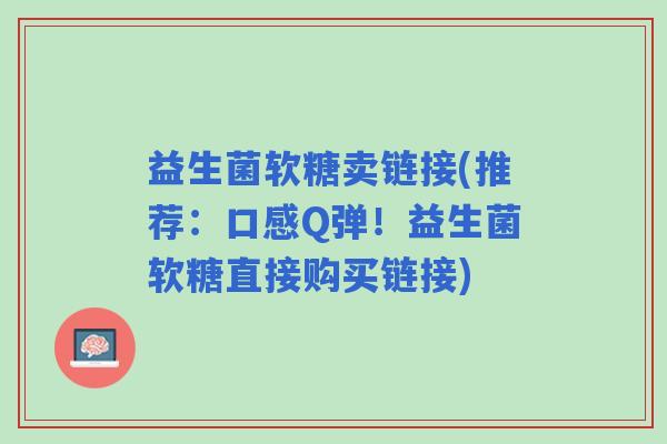 益生菌软糖卖链接(推荐：口感Q弹！益生菌软糖直接购买链接)