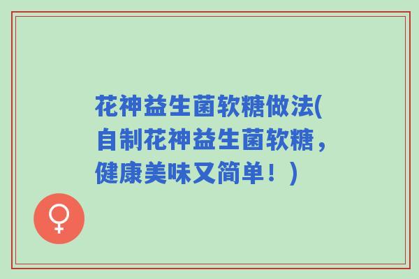 花神益生菌软糖做法(自制花神益生菌软糖，健康美味又简单！)