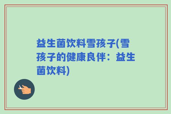 益生菌饮料雪孩子(雪孩子的健康良伴：益生菌饮料)