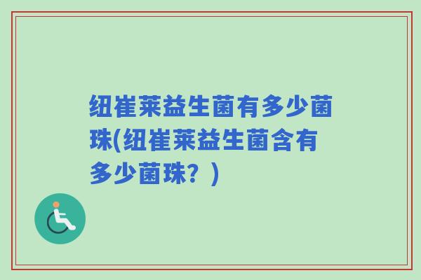 纽崔莱益生菌有多少菌珠(纽崔莱益生菌含有多少菌珠？)