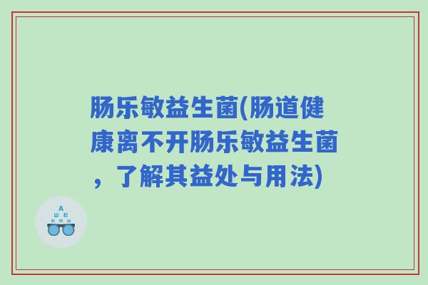 肠乐敏益生菌(肠道健康离不开肠乐敏益生菌，了解其益处与用法)