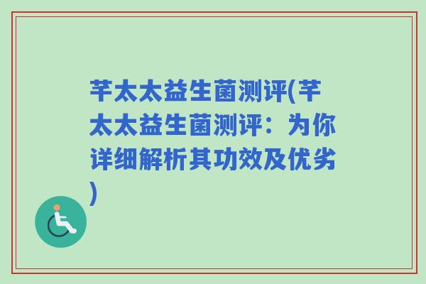 芊太太益生菌测评(芊太太益生菌测评：为你详细解析其功效及优劣)