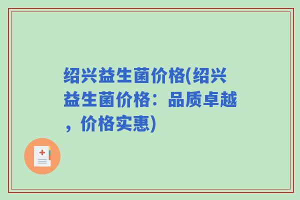 绍兴益生菌价格(绍兴益生菌价格：品质卓越，价格实惠)