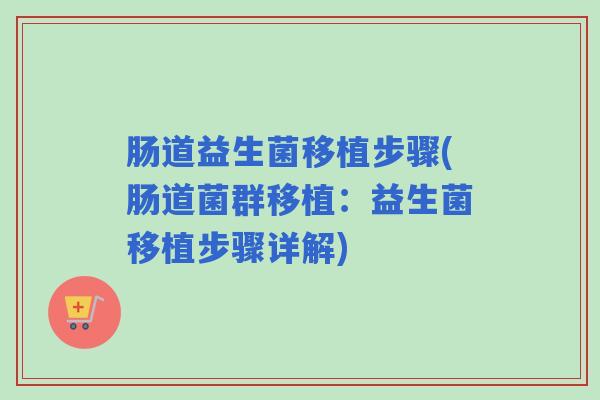 肠道益生菌移植步骤(肠道菌群移植：益生菌移植步骤详解)