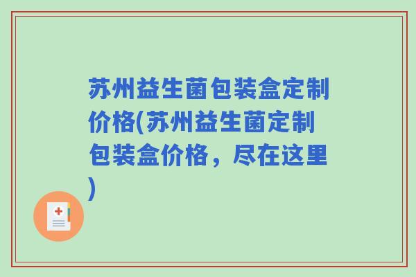苏州益生菌包装盒定制价格(苏州益生菌定制包装盒价格，尽在这里)