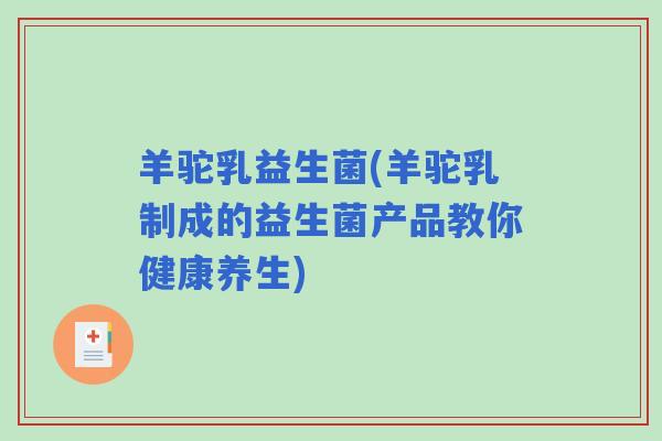 羊驼乳益生菌(羊驼乳制成的益生菌产品教你健康养生)