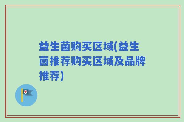 益生菌购买区域(益生菌推荐购买区域及品牌推荐)