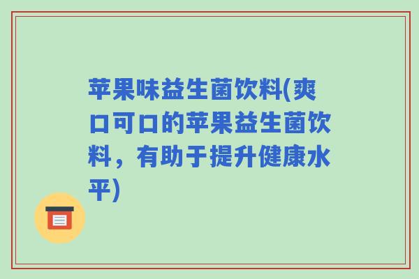 苹果味益生菌饮料(爽口可口的苹果益生菌饮料，有助于提升健康水平)