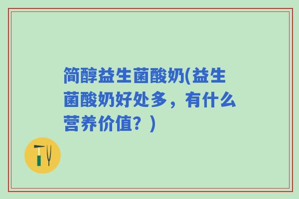 简醇益生菌酸奶(益生菌酸奶好处多，有什么营养价值？)