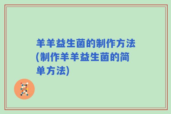 羊羊益生菌的制作方法(制作羊羊益生菌的简单方法)