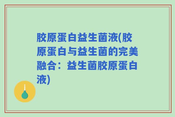 胶原蛋白益生菌液(胶原蛋白与益生菌的完美融合：益生菌胶原蛋白液)