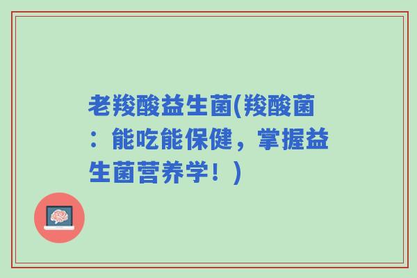 老羧酸益生菌(羧酸菌：能吃能保健，掌握益生菌营养学！)