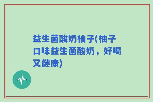 益生菌酸奶柚子(柚子口味益生菌酸奶，好喝又健康)