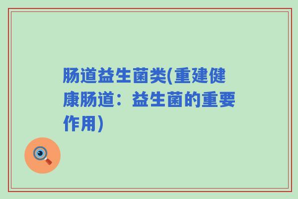 肠道益生菌类(重建健康肠道：益生菌的重要作用)