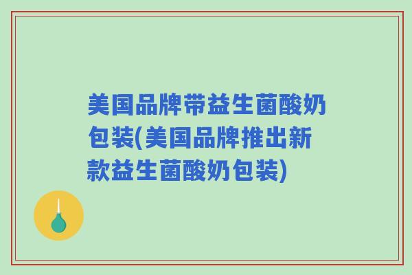 美国品牌带益生菌酸奶包装(美国品牌推出新款益生菌酸奶包装)