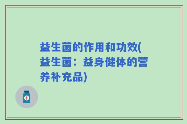 益生菌的作用和功效(益生菌：益身健体的营养补充品)