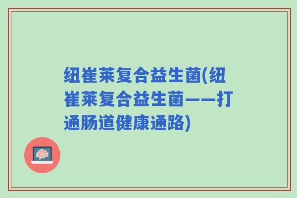 纽崔莱复合益生菌(纽崔莱复合益生菌——打通肠道健康通路)