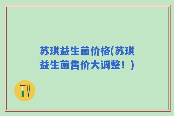 苏琪益生菌价格(苏琪益生菌售价大调整！)
