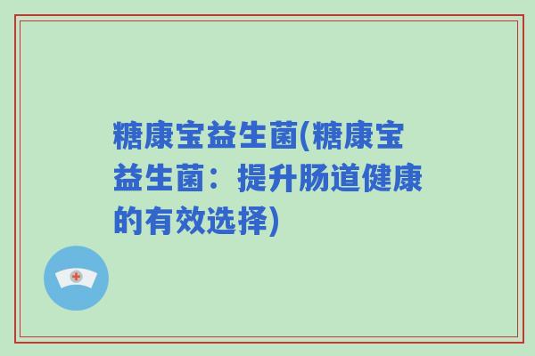 糖康宝益生菌(糖康宝益生菌：提升肠道健康的有效选择)