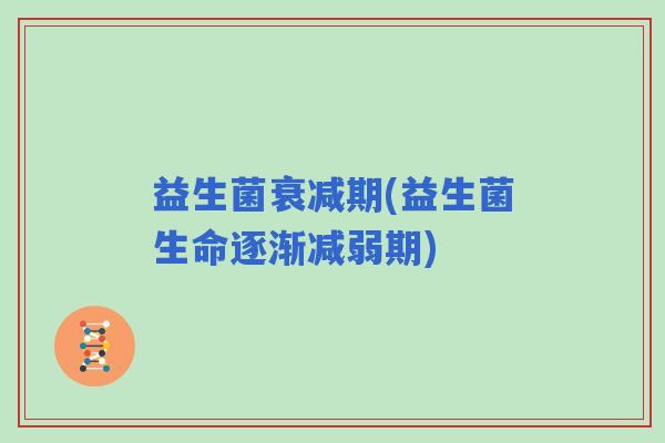 益生菌衰减期(益生菌生命逐渐减弱期)