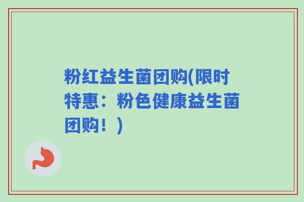 粉红益生菌团购(限时特惠：粉色健康益生菌团购！)