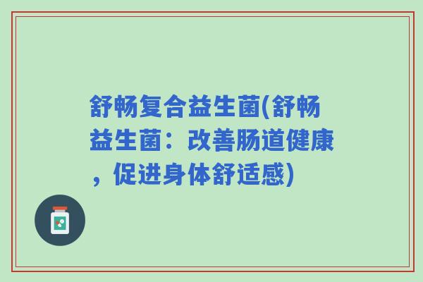 舒畅复合益生菌(舒畅益生菌：改善肠道健康，促进身体舒适感)
