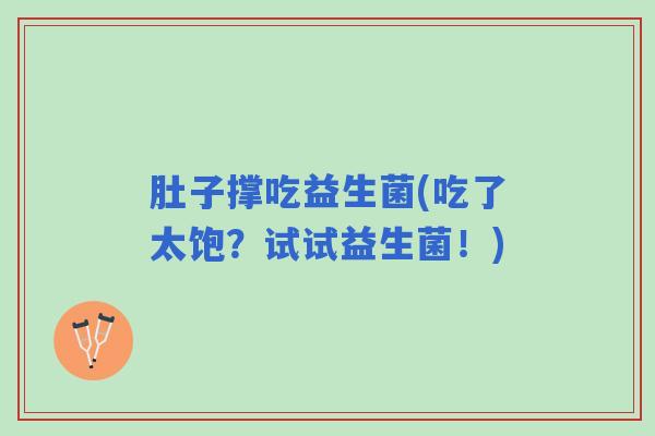 肚子撑吃益生菌(吃了太饱？试试益生菌！)