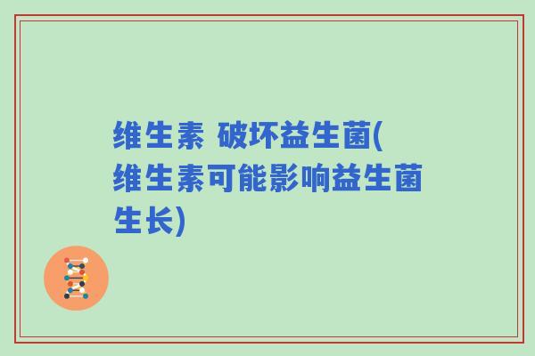 维生素 破坏益生菌(维生素可能影响益生菌生长)