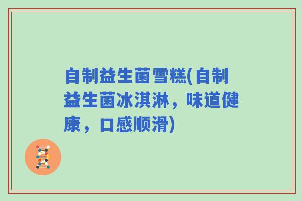 自制益生菌雪糕(自制益生菌冰淇淋，味道健康，口感顺滑)