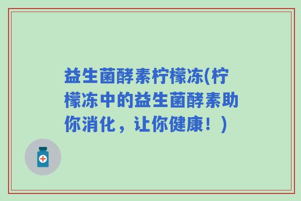 益生菌酵素柠檬冻(柠檬冻中的益生菌酵素助你消化，让你健康！)