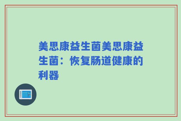 美思康益生菌美思康益生菌：恢复肠道健康的利器