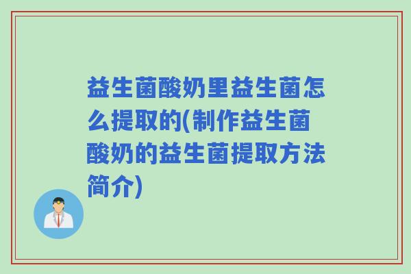益生菌酸奶里益生菌怎么提取的(制作益生菌酸奶的益生菌提取方法简介)