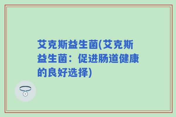 艾克斯益生菌(艾克斯益生菌：促进肠道健康的良好选择)
