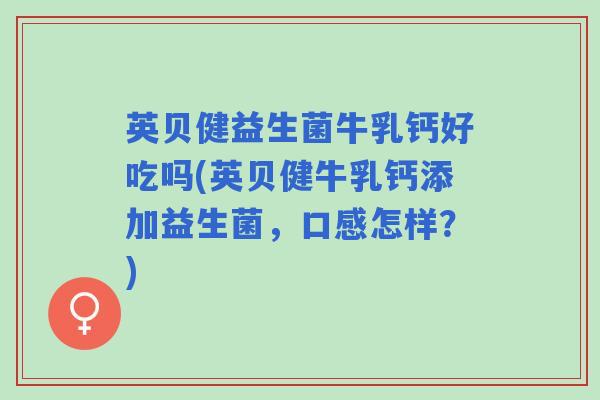 英贝健益生菌牛乳钙好吃吗(英贝健牛乳钙添加益生菌，口感怎样？)
